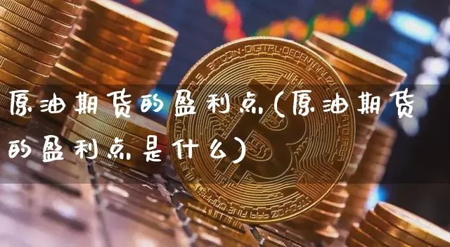 原油期货的盈利点(原油期货的盈利点是什么)_https://www.tuogunzhijia.com_恒指期货_第1张