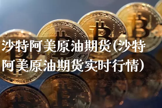沙特阿美原油期货(沙特阿美原油期货实时行情)_https://www.tuogunzhijia.com_国际期货_第1张