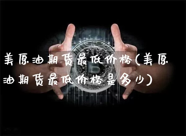 美原油期货最低价格(美原油期货最低价格是多少)_https://www.tuogunzhijia.com_道指期货_第1张