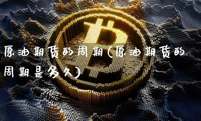 原油期货的周期(原油期货的周期是多久)_https://www.tuogunzhijia.com_恒指期货_第1张