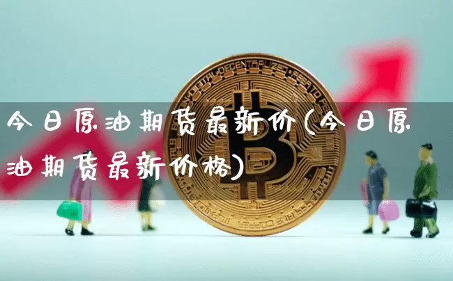 今日原油期货最新价(今日原油期货最新价格)_https://www.tuogunzhijia.com_原油期货_第1张