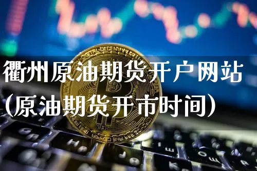 衢州原油期货开户网站(原油期货开市时间)_https://www.tuogunzhijia.com_黄金期货_第1张