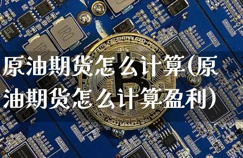 原油期货怎么计算(原油期货怎么计算盈利)_https://www.tuogunzhijia.com_黄金期货_第1张