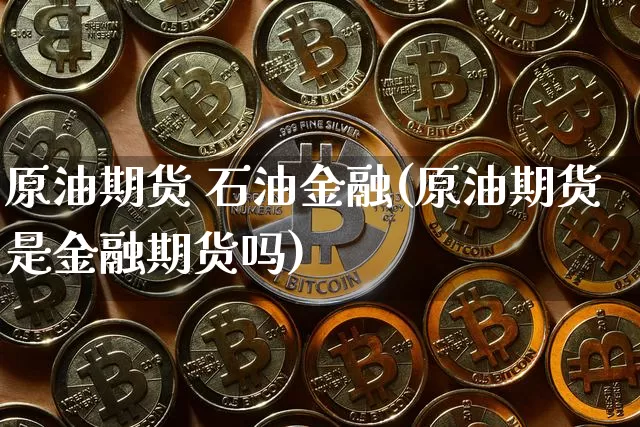 原油期货 石油金融(原油期货是金融期货吗)_https://www.tuogunzhijia.com_恒指期货_第1张