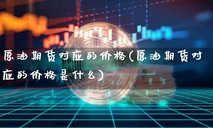 原油期货对应的价格(原油期货对应的价格是什么)_https://www.tuogunzhijia.com_原油期货_第1张