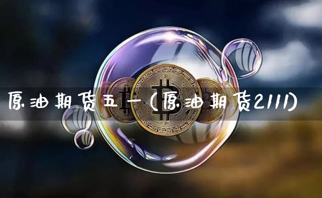 原油期货五一(原油期货2111)_https://www.tuogunzhijia.com_黄金期货_第1张