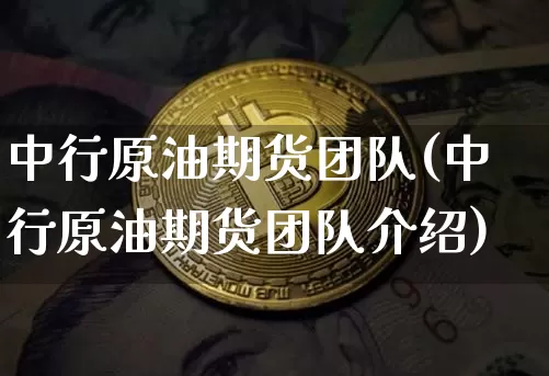 中行原油期货团队(中行原油期货团队介绍)_https://www.tuogunzhijia.com_道指期货_第1张