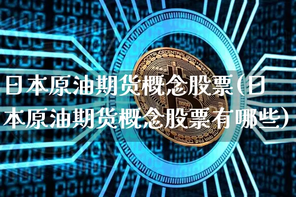 日本原油期货概念股票(日本原油期货概念股票有哪些)_https://www.tuogunzhijia.com_道指期货_第1张