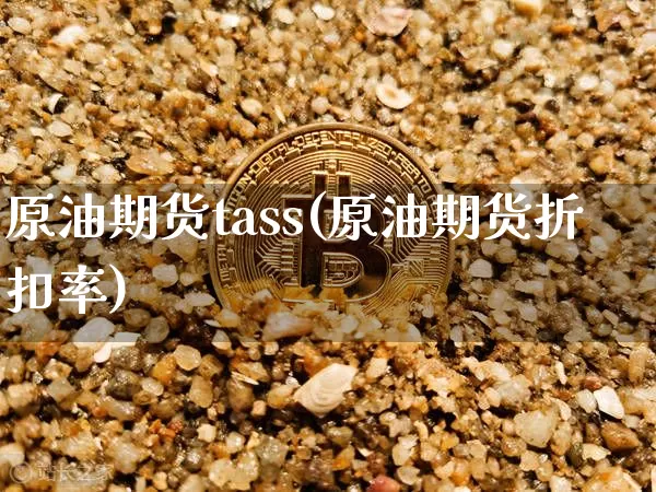 原油期货tass(原油期货折扣率)_https://www.tuogunzhijia.com_黄金期货_第1张