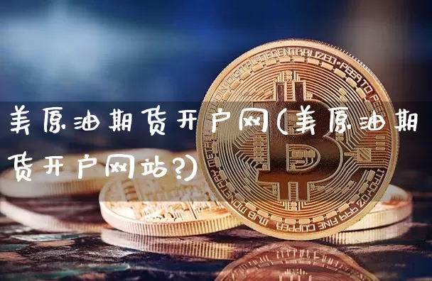 美原油期货开户网(美原油期货开户网站?)_https://www.tuogunzhijia.com_道指期货_第1张