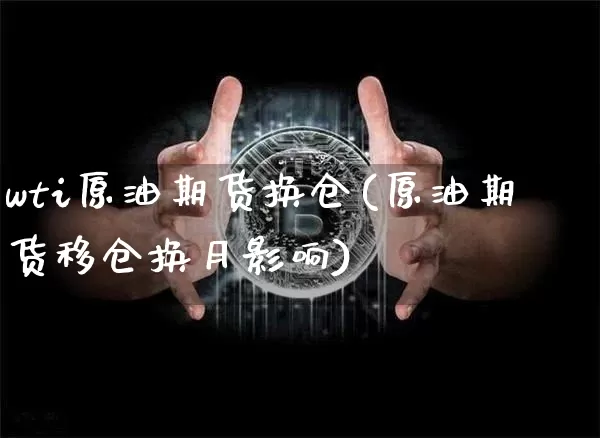 wti原油期货换仓(原油期货移仓换月影响)_https://www.tuogunzhijia.com_国际期货_第1张