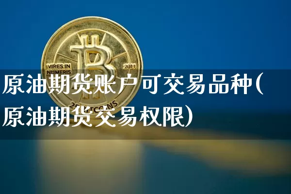 原油期货账户可交易品种(原油期货交易权限)_https://www.tuogunzhijia.com_黄金期货_第1张