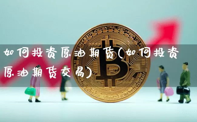 如何投资原油期货(如何投资原油期货交易)_https://www.tuogunzhijia.com_黄金期货_第1张