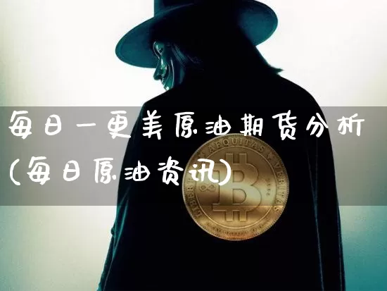 每日一更美原油期货分析(每日原油资讯)_https://www.tuogunzhijia.com_内盘期货_第1张