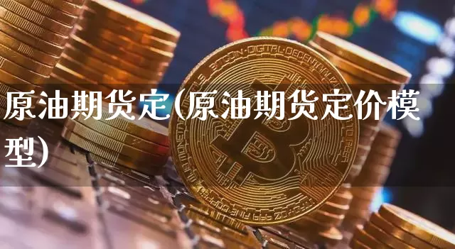 原油期货定(原油期货定价模型)_https://www.tuogunzhijia.com_原油期货_第1张