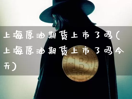 上海原油期货上市了吗(上海原油期货上市了吗今天)_https://www.tuogunzhijia.com_国际期货_第1张