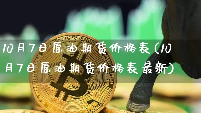 10月7日原油期货价格表(10月7日原油期货价格表最新)_https://www.tuogunzhijia.com_恒指期货_第1张