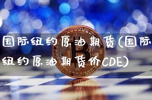 国际纽约原油期货(国际纽约原油期货价CDE)_https://www.tuogunzhijia.com_道指期货_第1张