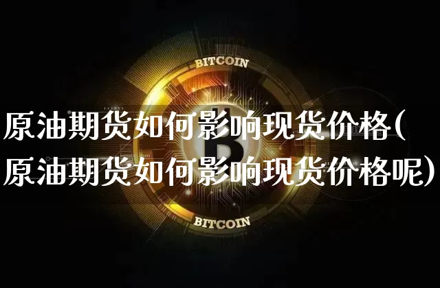 原油期货如何影响现货价格(原油期货如何影响现货价格呢)_https://www.tuogunzhijia.com_道指期货_第1张