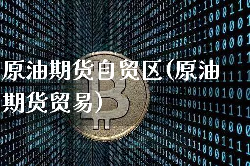 原油期货自贸区(原油期货贸易)_https://www.tuogunzhijia.com_道指期货_第1张