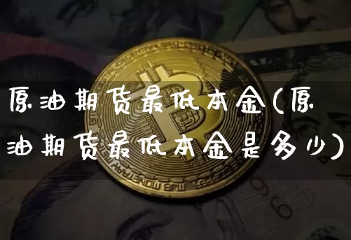 原油期货最低本金(原油期货最低本金是多少)_https://www.tuogunzhijia.com_道指期货_第1张