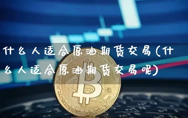 什么人适合原油期货交易(什么人适合原油期货交易呢)_https://www.tuogunzhijia.com_纳指期货_第1张