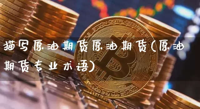 描写原油期货原油期货(原油期货专业术语)_https://www.tuogunzhijia.com_原油期货_第1张