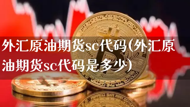 外汇原油期货sc代码(外汇原油期货sc代码是多少)_https://www.tuogunzhijia.com_原油期货_第1张