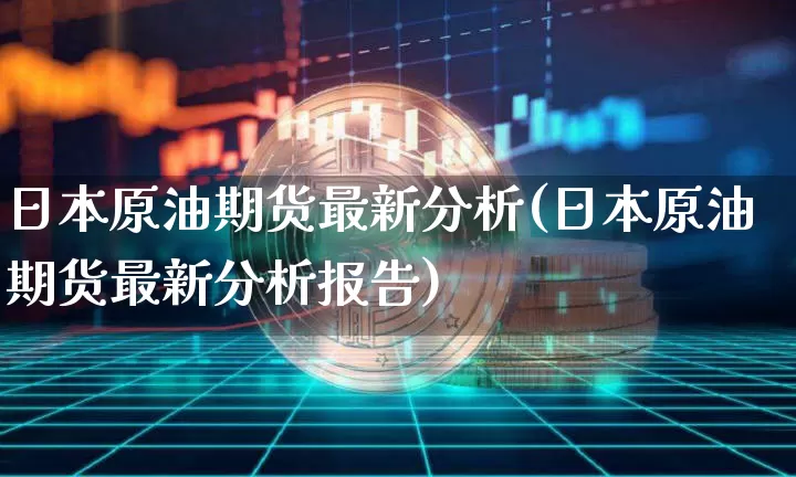 日本原油期货最新分析(日本原油期货最新分析报告)_https://www.tuogunzhijia.com_恒指期货_第1张
