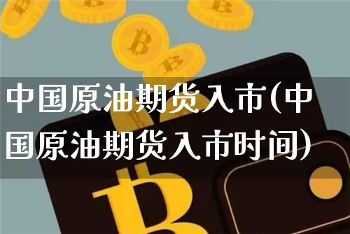 中国原油期货入市(中国原油期货入市时间)_https://www.tuogunzhijia.com_恒指期货_第1张