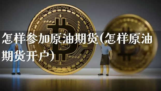 怎样参加原油期货(怎样原油期货开户)_https://www.tuogunzhijia.com_道指期货_第1张