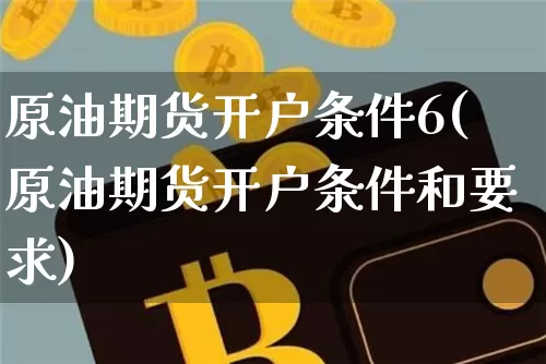 原油期货开户条件6(原油期货开户条件和要求)_https://www.tuogunzhijia.com_原油期货_第1张