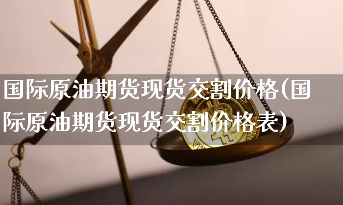 国际原油期货现货交割价格(国际原油期货现货交割价格表)_https://www.tuogunzhijia.com_道指期货_第1张