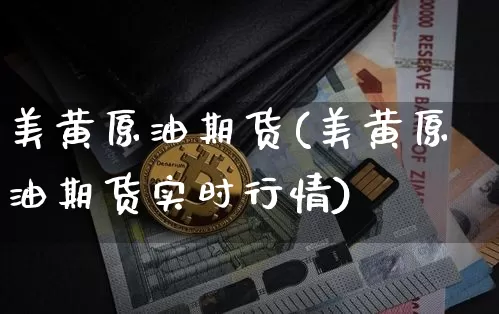 美黄原油期货(美黄原油期货实时行情)_https://www.tuogunzhijia.com_黄金期货_第1张
