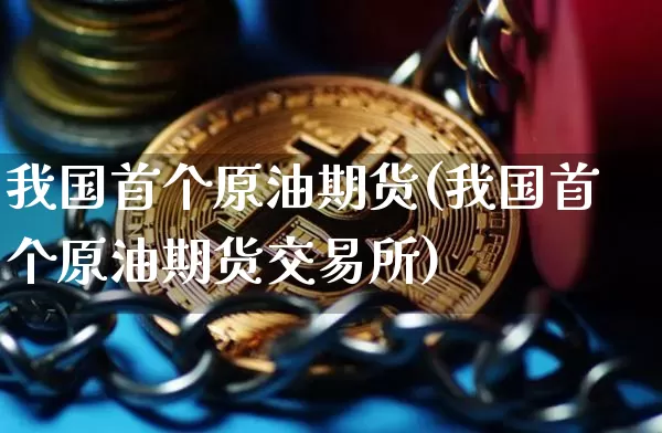 我国首个原油期货(我国首个原油期货交易所)_https://www.tuogunzhijia.com_内盘期货_第1张
