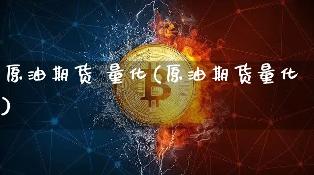 原油期货 量化(原油期货量化)_https://www.tuogunzhijia.com_原油期货_第1张