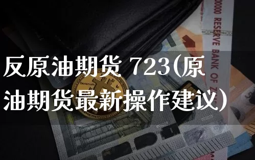 反原油期货 723(原油期货最新操作建议)_https://www.tuogunzhijia.com_恒指期货_第1张