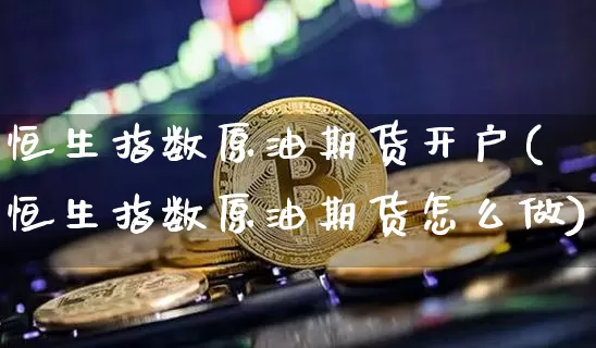 恒生指数原油期货开户(恒生指数原油期货怎么做)_https://www.tuogunzhijia.com_原油期货_第1张