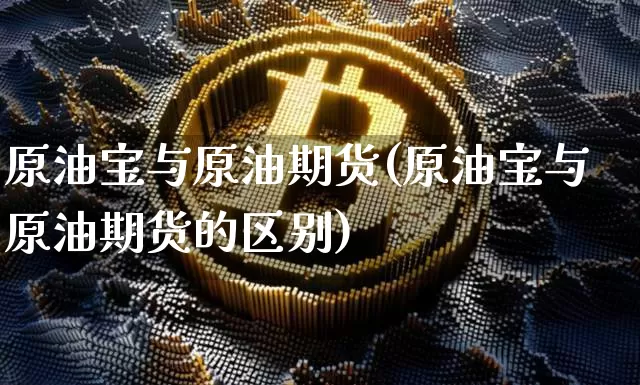 原油宝与原油期货(原油宝与原油期货的区别)_https://www.tuogunzhijia.com_道指期货_第1张