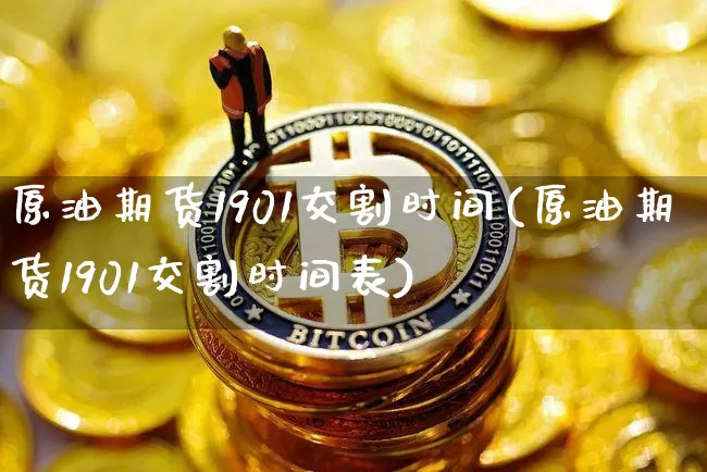 原油期货1901交割时间(原油期货1901交割时间表)_https://www.tuogunzhijia.com_国际期货_第1张
