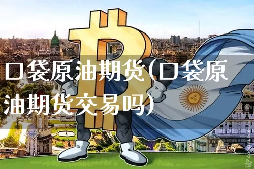口袋原油期货(口袋原油期货交易吗)_https://www.tuogunzhijia.com_黄金期货_第1张