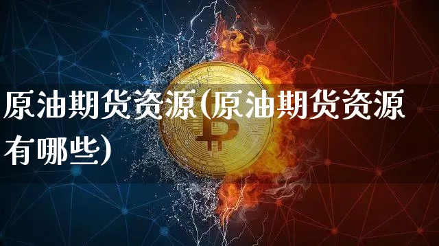 原油期货资源(原油期货资源有哪些)_https://www.tuogunzhijia.com_内盘期货_第1张