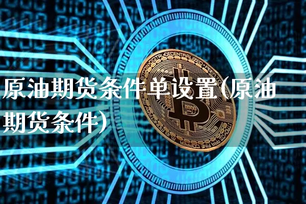 原油期货条件单设置(原油期货条件)_https://www.tuogunzhijia.com_纳指期货_第1张