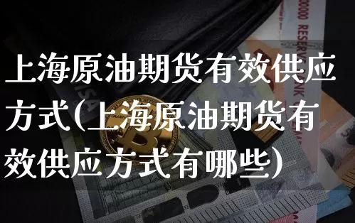 上海原油期货有效供应方式(上海原油期货有效供应方式有哪些)_https://www.tuogunzhijia.com_国际期货_第1张