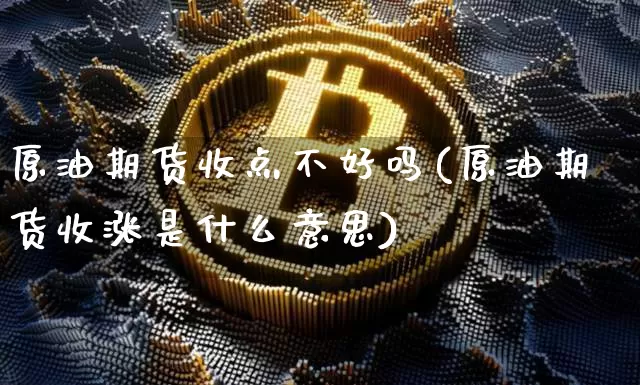 原油期货收点不好吗(原油期货收涨是什么意思)_https://www.tuogunzhijia.com_纳指期货_第1张