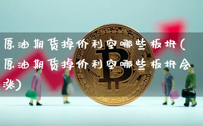 原油期货掉价利空哪些板块(原油期货掉价利空哪些板块会涨)_https://www.tuogunzhijia.com_国际期货_第1张