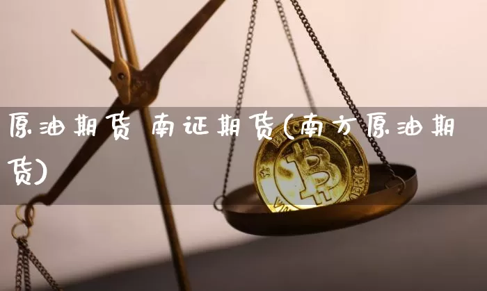 原油期货 南证期货(南方原油期货)_https://www.tuogunzhijia.com_原油期货_第1张