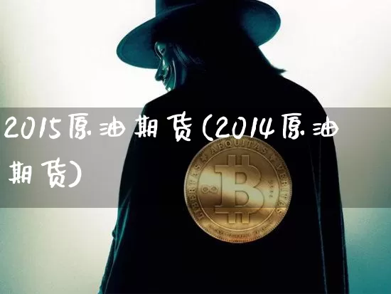 2015原油期货(2014原油期货)_https://www.tuogunzhijia.com_内盘期货_第1张