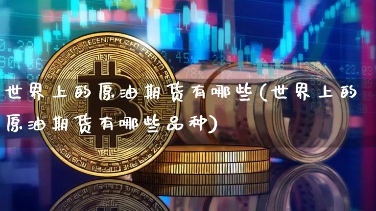 世界上的原油期货有哪些(世界上的原油期货有哪些品种)_https://www.tuogunzhijia.com_原油期货_第1张