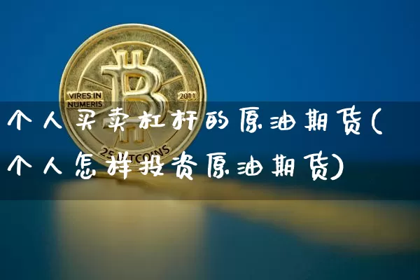 个人买卖杠杆的原油期货(个人怎样投资原油期货)_https://www.tuogunzhijia.com_内盘期货_第1张